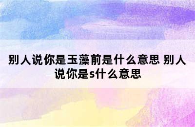 别人说你是玉藻前是什么意思 别人说你是s什么意思